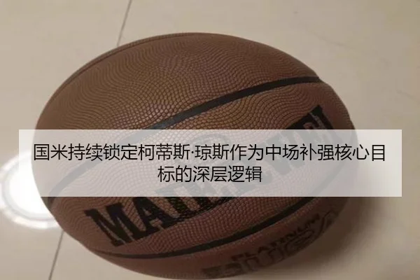 国米持续锁定柯蒂斯·琼斯作为中场补强核心目标的深层逻辑