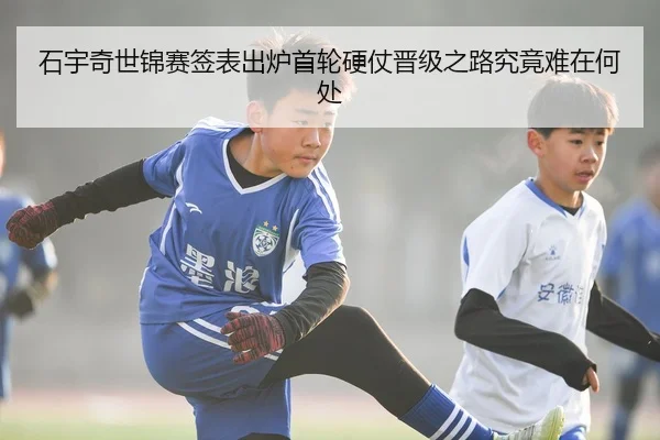 石宇奇世锦赛签表出炉首轮硬仗晋级之路究竟难在何处