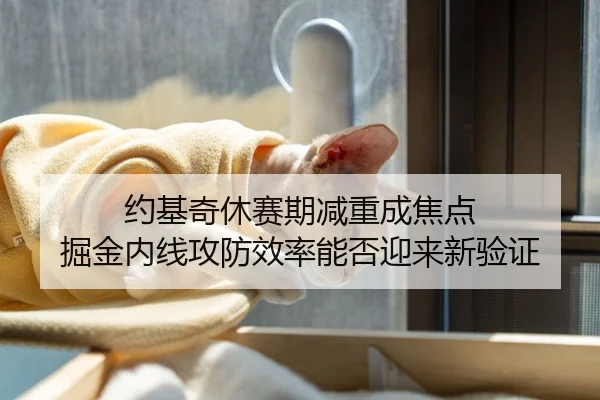 约基奇休赛期减重成焦点 掘金内线攻防效率能否迎来新验证